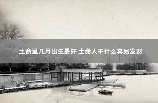土命里几月出生最好 土命人干什么容易发财