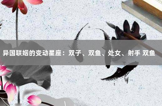 异国联姻的变动星座：双子、双鱼、处女、射手 双鱼为什么能毁掉双子