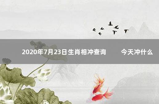 2020年7月23日生肖相冲查询 　　今天冲什么生肖