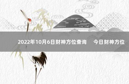 2022年10月6日财神方位查询 　今日财神方位变化