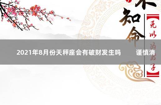 2021年8月份天秤座会有破财发生吗 　　谨慎消费投资