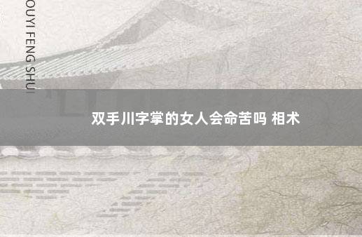 双手川字掌的女人会命苦吗 相术