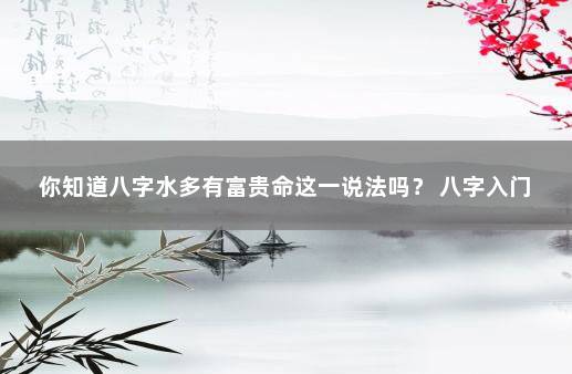 你知道八字水多有富贵命这一说法吗？ 八字入门