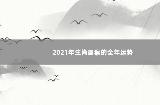 2021年生肖属猴的全年运势