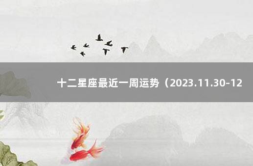 十二星座最近一周运势（2023.11.30-12.6） 十二星座一周运势