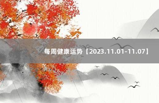 每周健康运势【2023.11.01-11.07】 下周运势早知道