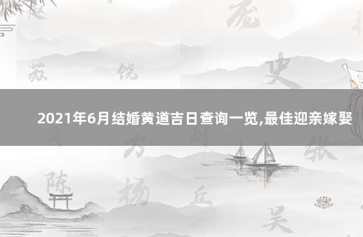 2021年6月结婚黄道吉日查询一览,最佳迎亲嫁娶日子 2021年6月结婚黄道吉日查询一览