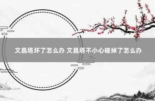 文昌塔坏了怎么办 文昌塔不小心碰掉了怎么办