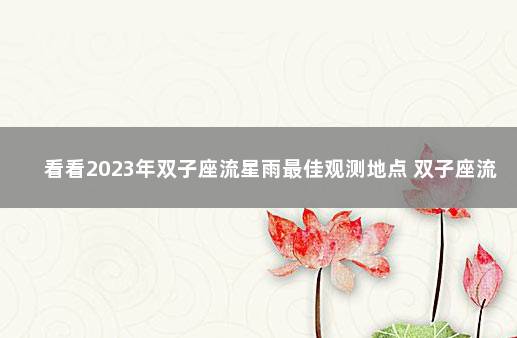 看看2023年双子座流星雨最佳观测地点 双子座流星雨哪里能看到