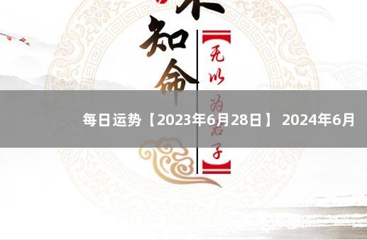 每日运势【2023年6月28日】 2024年6月16日