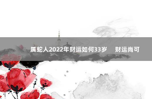 属蛇人2022年财运如何33岁 　财运尚可