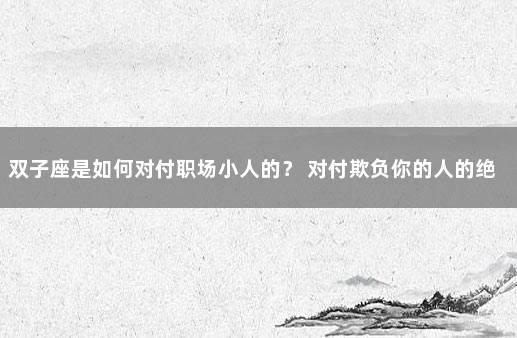 双子座是如何对付职场小人的？ 对付欺负你的人的绝招