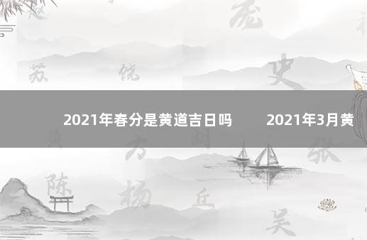 2021年春分是黄道吉日吗 　　2021年3月黄道吉日合集