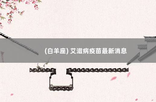 (白羊座) 艾滋病疫苗最新消息