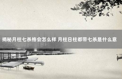 揭秘月柱七杀格会怎么样 月柱日柱都带七杀是什么意思