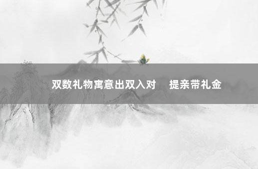 双数礼物寓意出双入对 　提亲带礼金