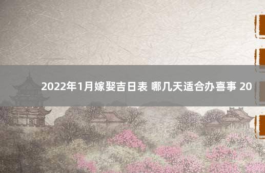 2022年1月嫁娶吉日表 哪几天适合办喜事 2022年1月结婚吉日查询择日