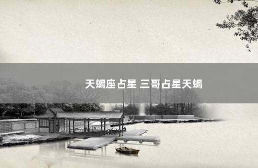 天蝎座占星 三哥占星天蝎