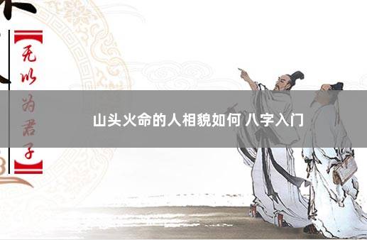 山头火命的人相貌如何 八字入门