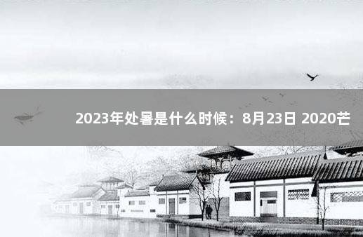 2023年处暑是什么时候：8月23日 2020芒种是几月几日