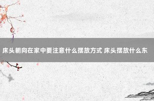 床头朝向在家中要注意什么摆放方式 床头摆放什么东西好