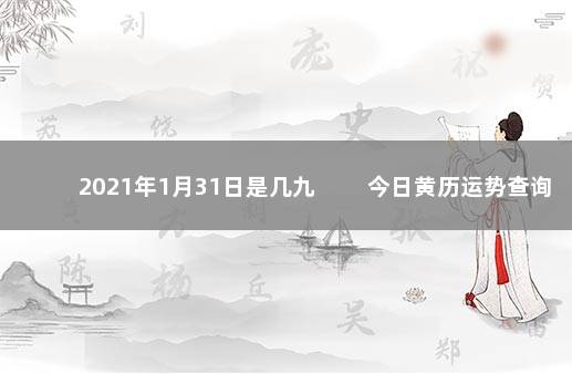 2021年1月31日是几九 　　今日黄历运势查询