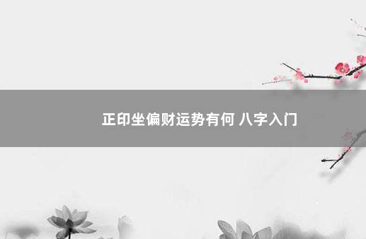 正印坐偏财运势有何 八字入门