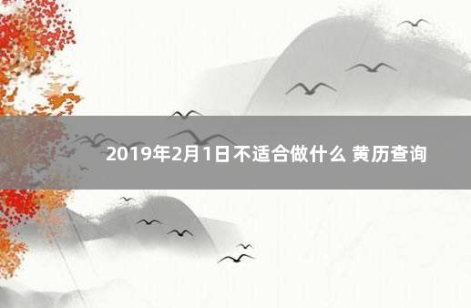 2019年2月1日不适合做什么 黄历查询