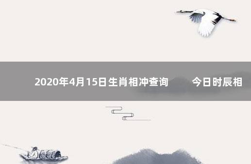 2020年4月15日生肖相冲查询 　　今日时辰相冲对照表