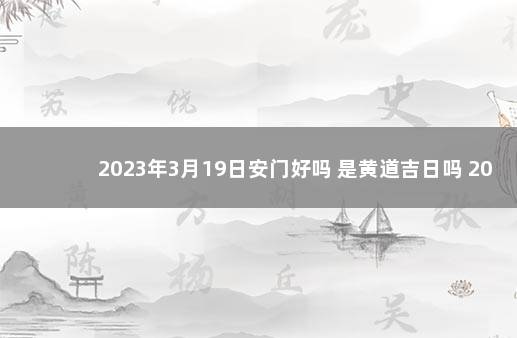 2023年3月19日安门好吗 是黄道吉日吗 2023元旦法定节假日