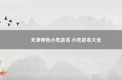 天津特色小吃店名 小吃店名大全