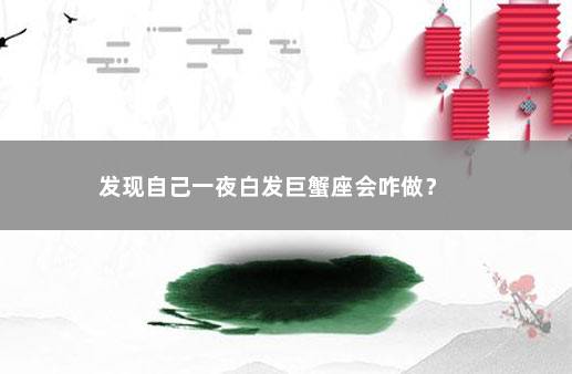 发现自己一夜白发巨蟹座会咋做？ 　　