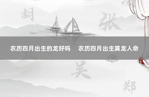 农历四月出生的龙好吗 　农历四月出生属龙人命