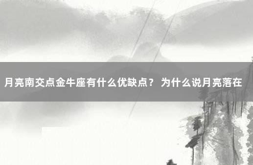 月亮南交点金牛座有什么优缺点？ 为什么说月亮落在金牛座好