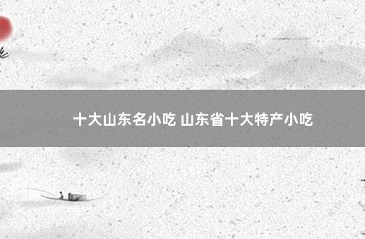 十大山东名小吃 山东省十大特产小吃