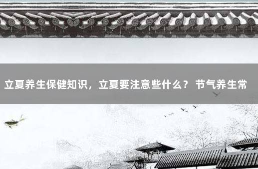 立夏养生保健知识，立夏要注意些什么？ 节气养生常识