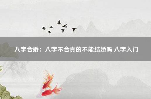 八字合婚：八字不合真的不能结婚吗 八字入门