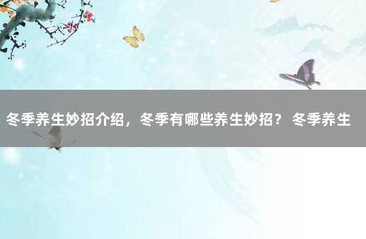 冬季养生妙招介绍，冬季有哪些养生妙招？ 冬季养生常识小技巧