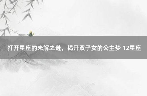 打开星座的未解之谜，揭开双子女的公主梦 12星座谁会守护双子女