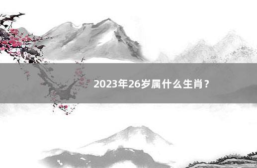 2023年26岁属什么生肖？