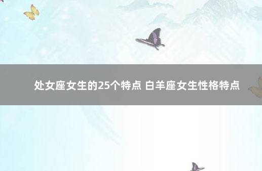 处女座女生的25个特点 白羊座女生性格特点