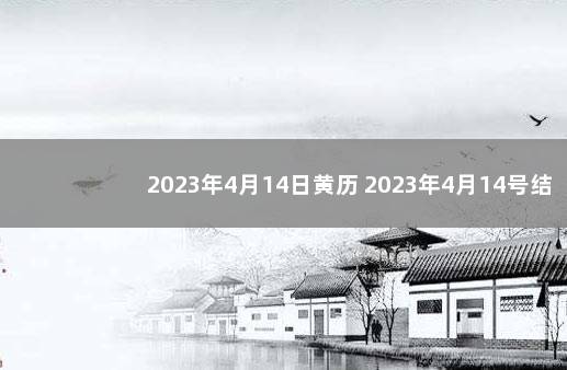 2023年4月14日黄历 2023年4月14号结婚是吉日吗