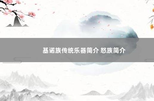 基诺族传统乐器简介 怒族简介