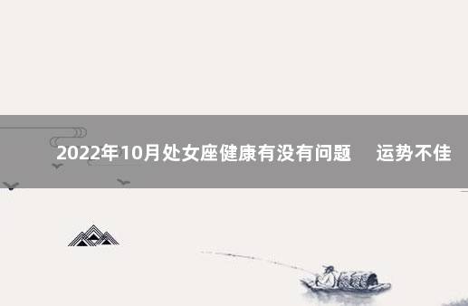 2022年10月处女座健康有没有问题 　运势不佳感到疲惫