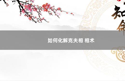 如何化解克夫相 相术