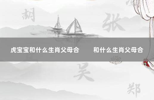 虎宝宝和什么生肖父母合 　　和什么生肖父母合