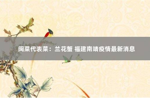 闽菜代表菜：兰花蟹 福建南靖疫情最新消息