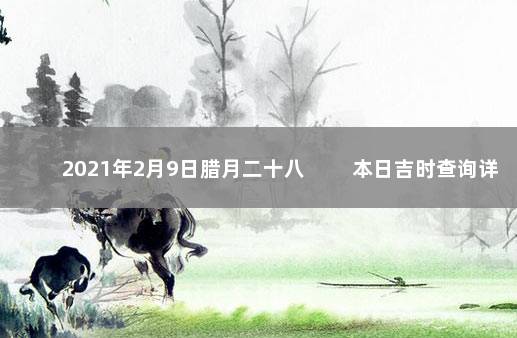 2021年2月9日腊月二十八 　　本日吉时查询详情