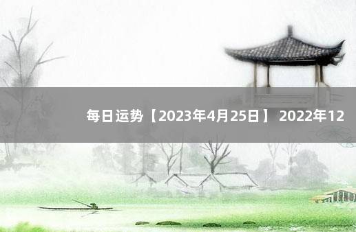 每日运势【2023年4月25日】 2022年12月5日