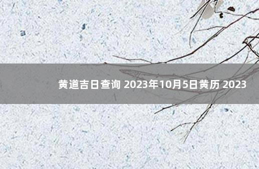 黄道吉日查询 2023年10月5日黄历 2023年10月份黄道吉日